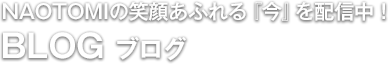 NAOTOMIの笑顔あふれる「今」を配信中！BLOGブログ