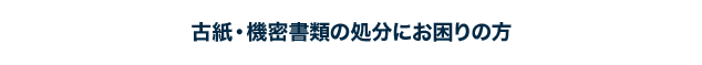 古紙・機密書類の処分にお困りの方